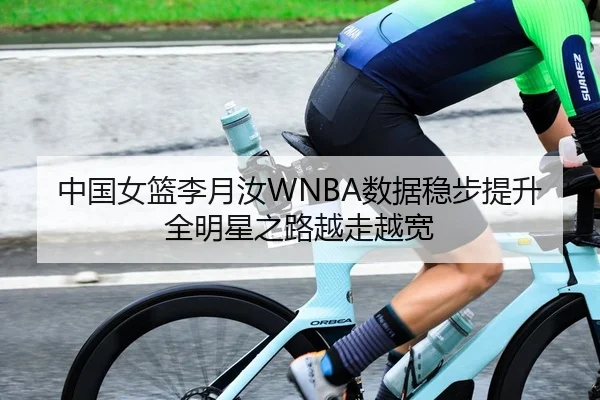 中国女篮李月汝WNBA数据稳步提升全明星之路越走越宽